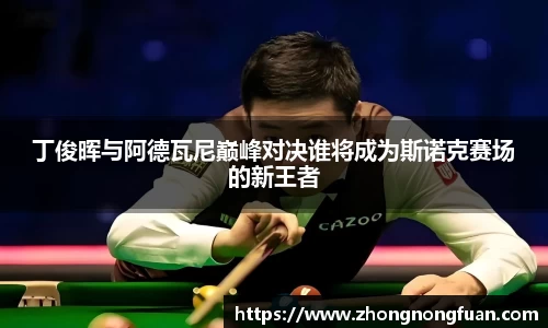 Bevictor伟德丁俊晖与阿德瓦尼巅峰对决谁将成为斯诺克赛场的新王者